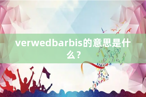 verwedbarbis的意思是什么？