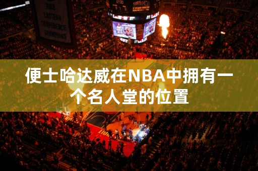 便士哈达威在NBA中拥有一个名人堂的位置