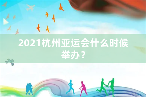 2021杭州亚运会什么时候举办？